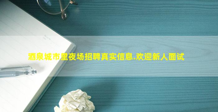 酒泉城市里夜场招聘真实信息.欢迎新人面试